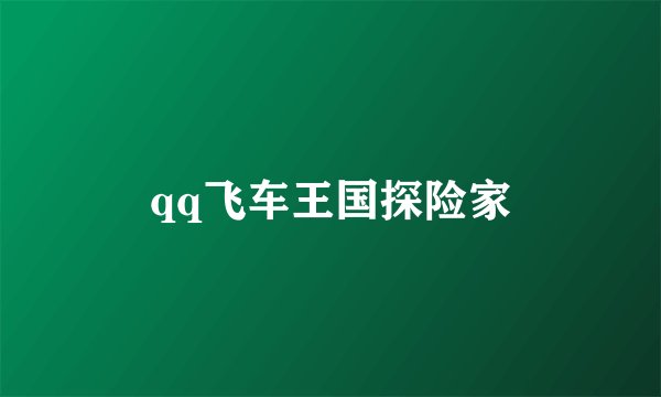qq飞车王国探险家