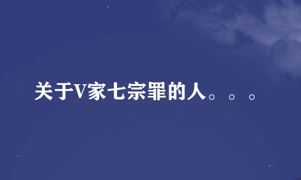 关于V家七宗罪的人。。。