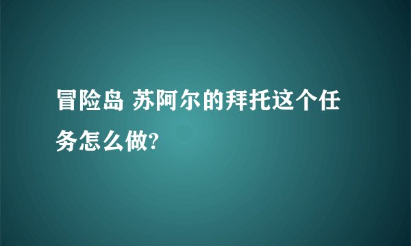 冒险岛 苏阿尔的拜托这个任务怎么做?