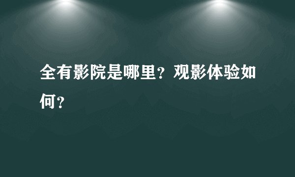 全有影院是哪里？观影体验如何？