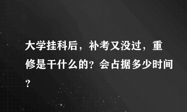 大学挂科后，补考又没过，重修是干什么的？会占据多少时间？