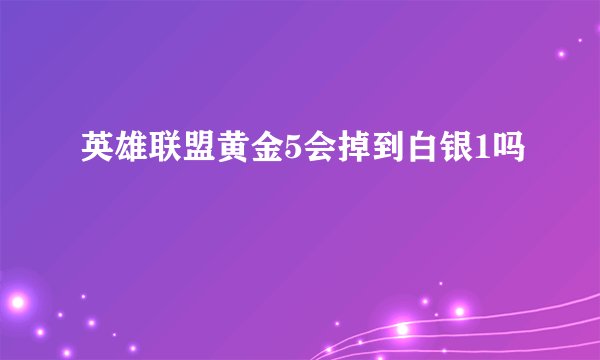 英雄联盟黄金5会掉到白银1吗