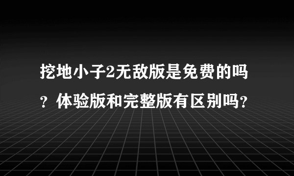 挖地小子2无敌版是免费的吗？体验版和完整版有区别吗？