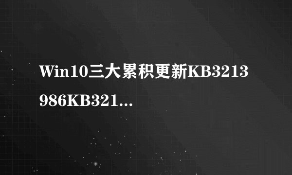 Win10三大累积更新KB3213986KB3210721KB3210720补丁下载附更新内容