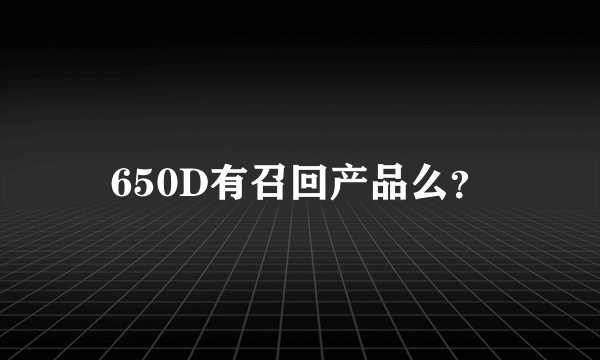 650D有召回产品么？