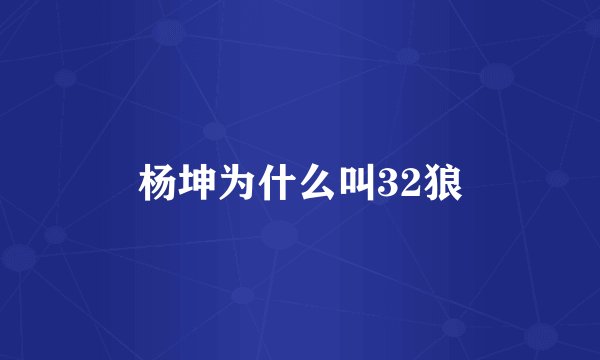杨坤为什么叫32狼