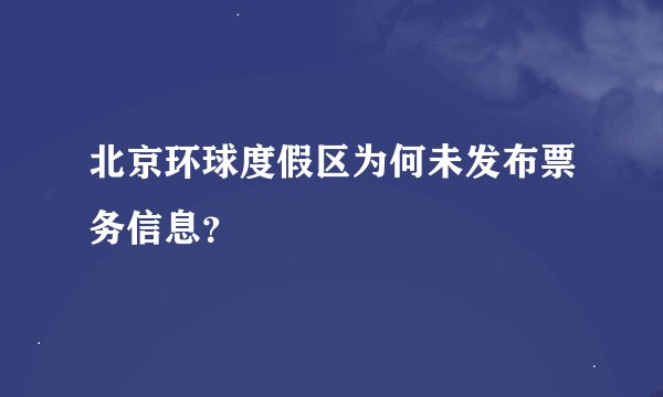 北京环球度假区为何未发布票务信息？