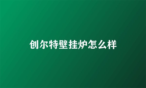 创尔特壁挂炉怎么样