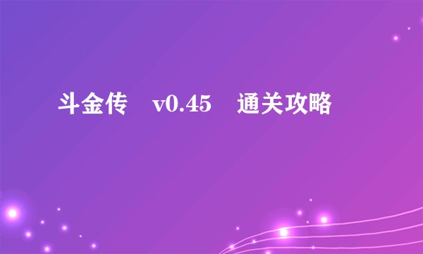 斗金传 v0.45 通关攻略
