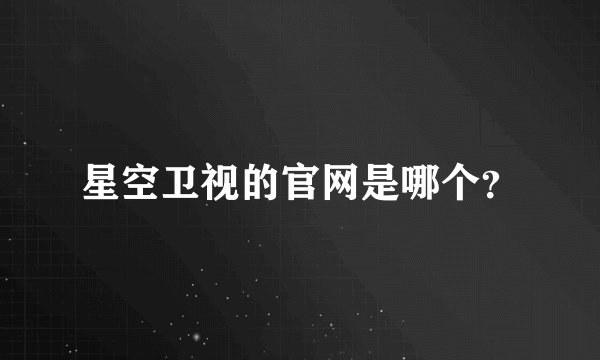 星空卫视的官网是哪个？