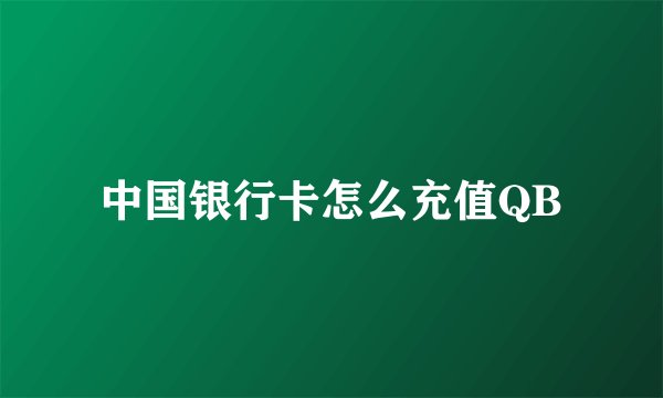 中国银行卡怎么充值QB