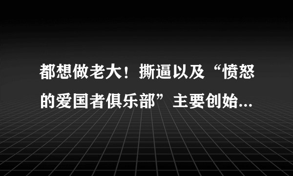 都想做老大！撕逼以及“愤怒的爱国者俱乐部”主要创始人员的背景介绍