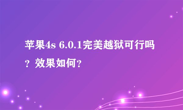 苹果4s 6.0.1完美越狱可行吗？效果如何？