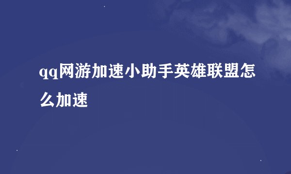 qq网游加速小助手英雄联盟怎么加速
