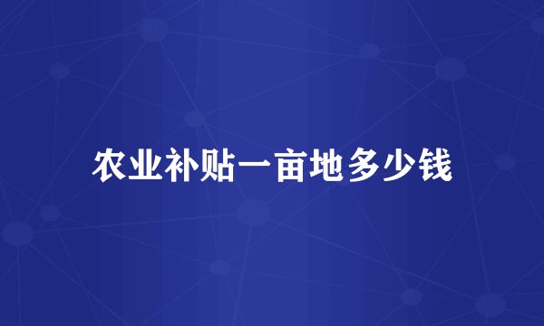 农业补贴一亩地多少钱