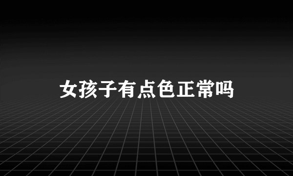 女孩子有点色正常吗