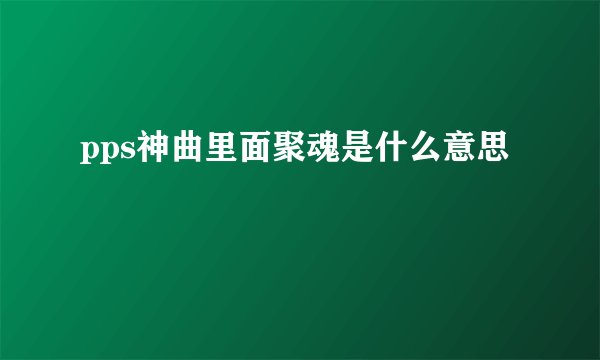 pps神曲里面聚魂是什么意思
