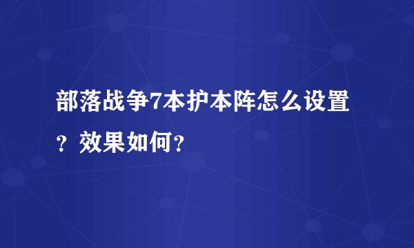 部落战争7本护本阵怎么设置？效果如何？