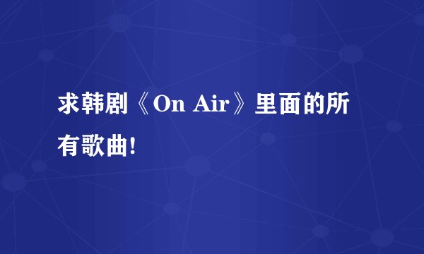 求韩剧《On Air》里面的所有歌曲!