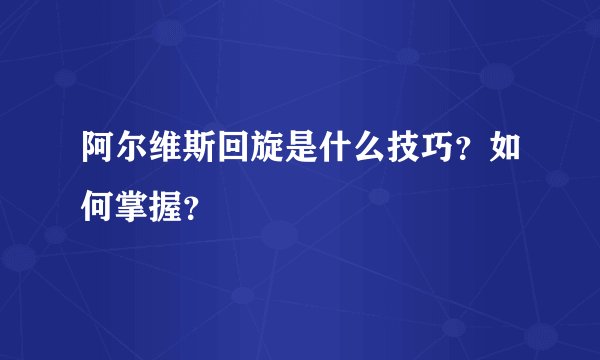 阿尔维斯回旋是什么技巧？如何掌握？
