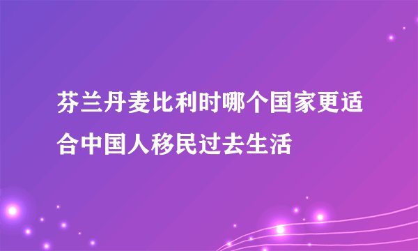 芬兰丹麦比利时哪个国家更适合中国人移民过去生活