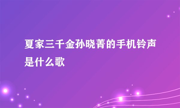 夏家三千金孙晓菁的手机铃声是什么歌