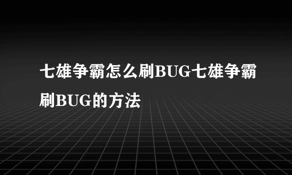 七雄争霸怎么刷BUG七雄争霸刷BUG的方法