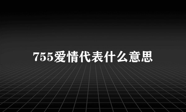 755爱情代表什么意思