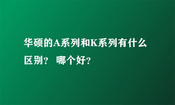 华硕的A系列和K系列有什么区别？ 哪个好？