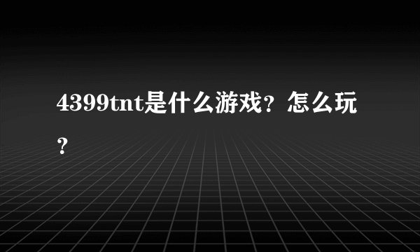 4399tnt是什么游戏？怎么玩？
