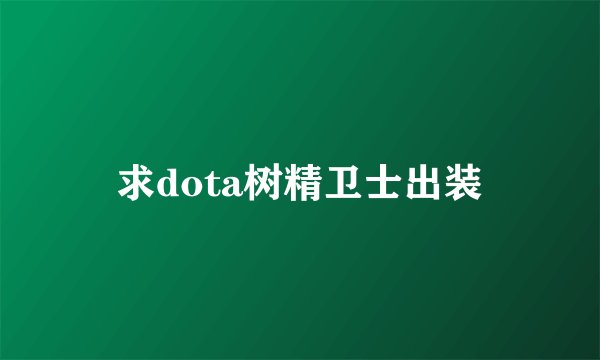 求dota树精卫士出装