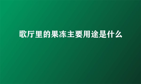 歌厅里的果冻主要用途是什么