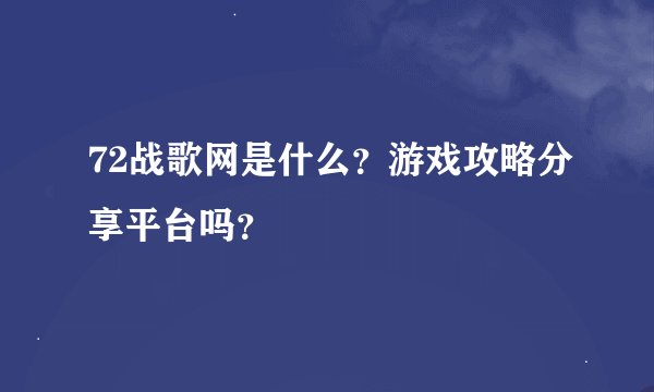 72战歌网是什么？游戏攻略分享平台吗？