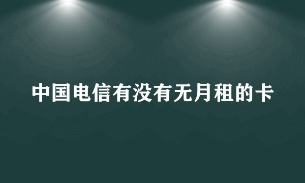中国电信有没有无月租的卡
