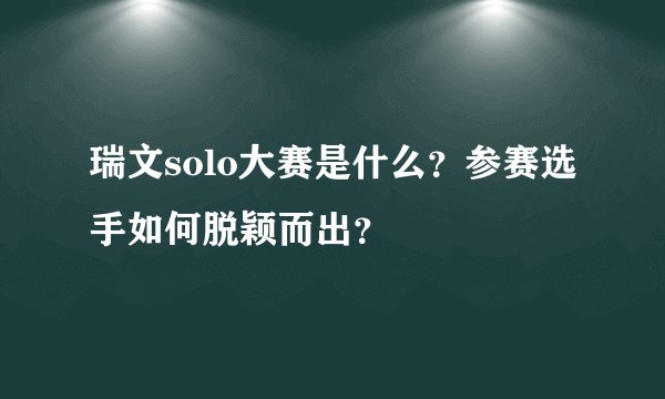 瑞文solo大赛是什么？参赛选手如何脱颖而出？