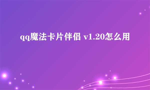 qq魔法卡片伴侣 v1.20怎么用