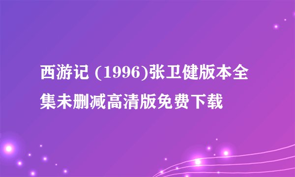 西游记 (1996)张卫健版本全集未删减高清版免费下载