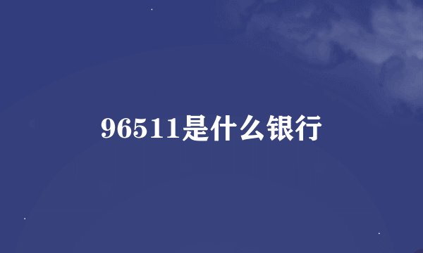 96511是什么银行