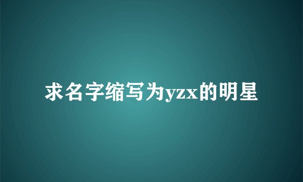 求名字缩写为yzx的明星