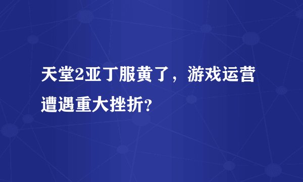 天堂2亚丁服黄了，游戏运营遭遇重大挫折？