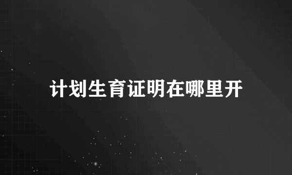 计划生育证明在哪里开