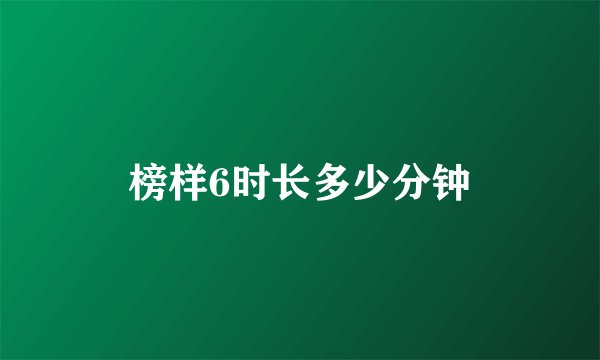 榜样6时长多少分钟