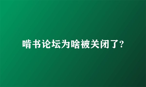 啃书论坛为啥被关闭了?