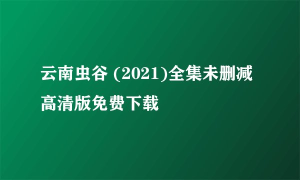 云南虫谷 (2021)全集未删减高清版免费下载