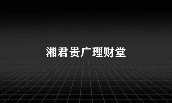 湘君贵广理财堂