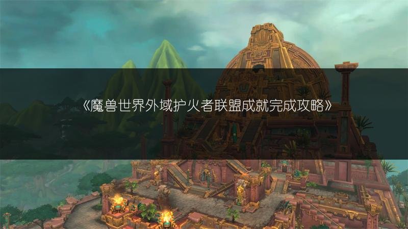 魔兽世界外域护火者联盟成就完成攻略