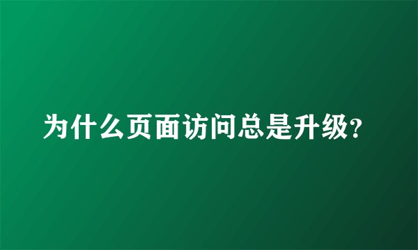 为什么页面访问总是升级？