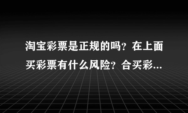 淘宝彩票是正规的吗？在上面买彩票有什么风险？合买彩票中奖后怎么通知我？