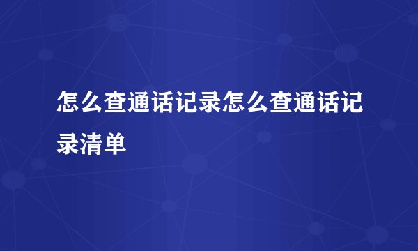 怎么查通话记录怎么查通话记录清单