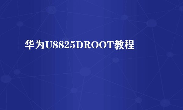 华为U8825DROOT教程